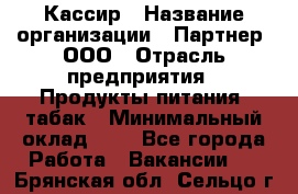 Кассир › Название организации ­ Партнер, ООО › Отрасль предприятия ­ Продукты питания, табак › Минимальный оклад ­ 1 - Все города Работа » Вакансии   . Брянская обл.,Сельцо г.